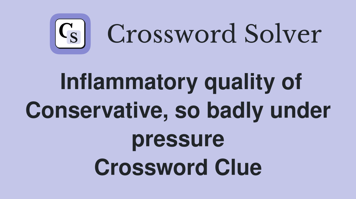 Inflammatory quality of Conservative, so badly under pressure Crossword Clue