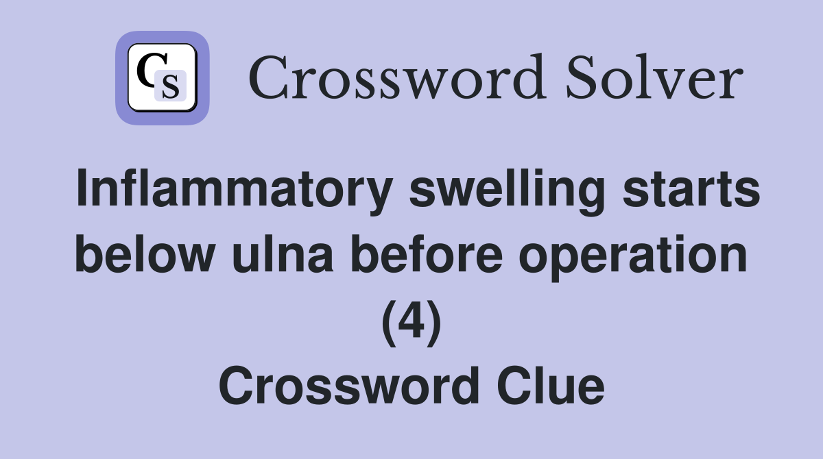 Inflammatory swelling starts below ulna before operation (4) Crossword Clue