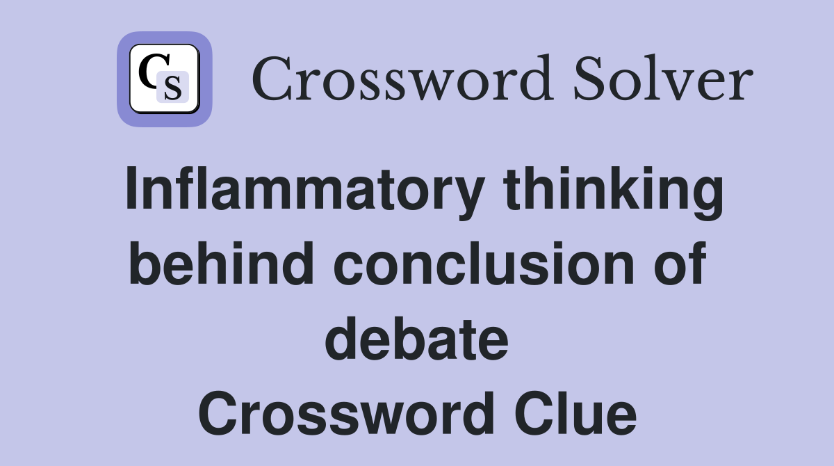 Inflammatory thinking behind conclusion of debate Crossword Clue