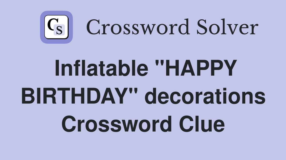 Inflatable "HAPPY BIRTHDAY" decorations Crossword Clue