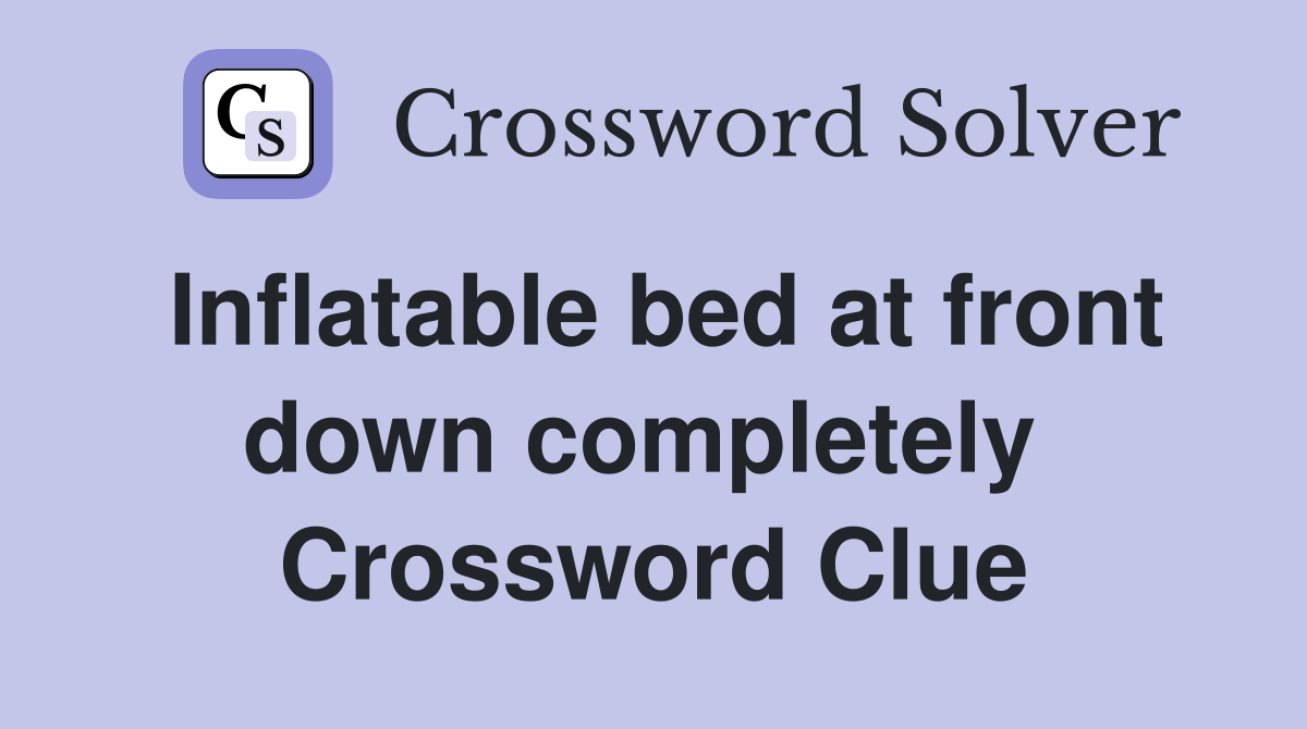 Inflatable bed at front down completely  Crossword Clue