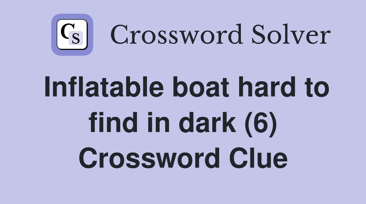 Inflatable boat hard to find in dark (6) Crossword Clue