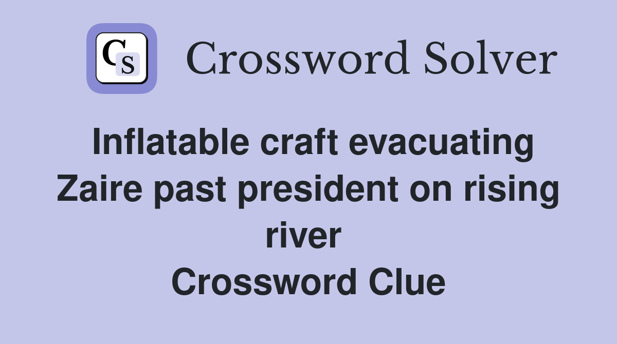 Inflatable craft evacuating Zaire past president on rising river  Crossword Clue