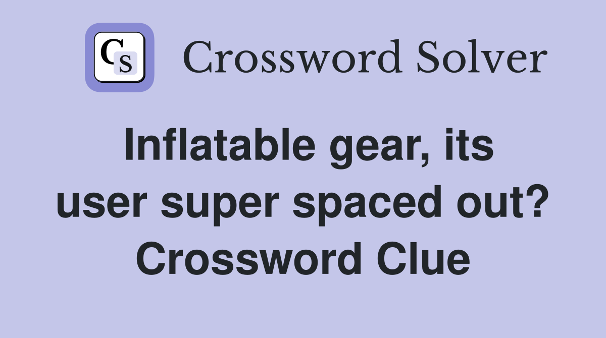 Inflatable gear, its user super spaced out? Crossword Clue
