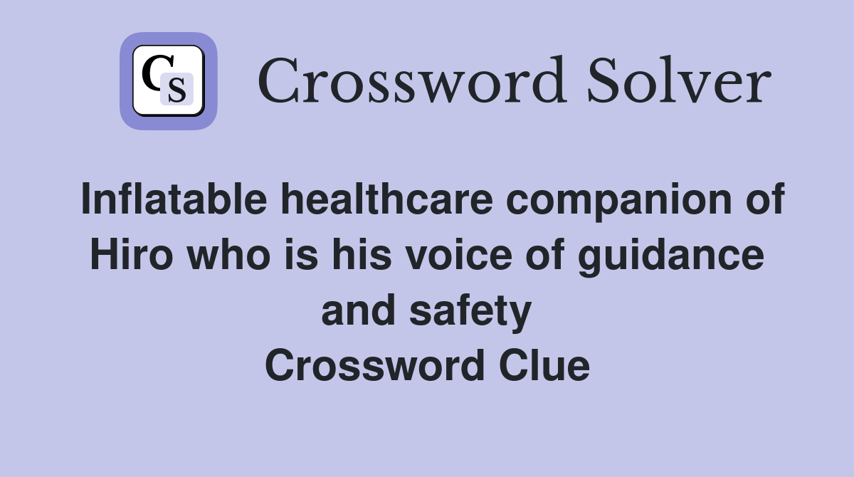 Inflatable healthcare companion of Hiro who is his voice of guidance and safety Crossword Clue