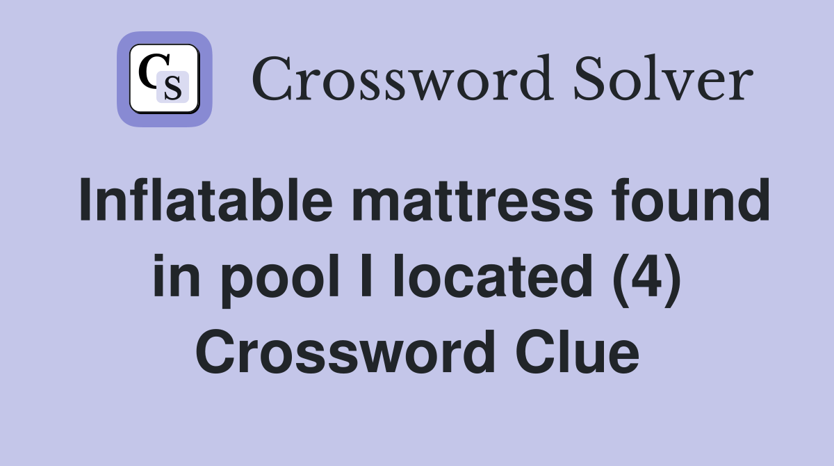 Inflatable mattress found in pool I located (4) Crossword Clue