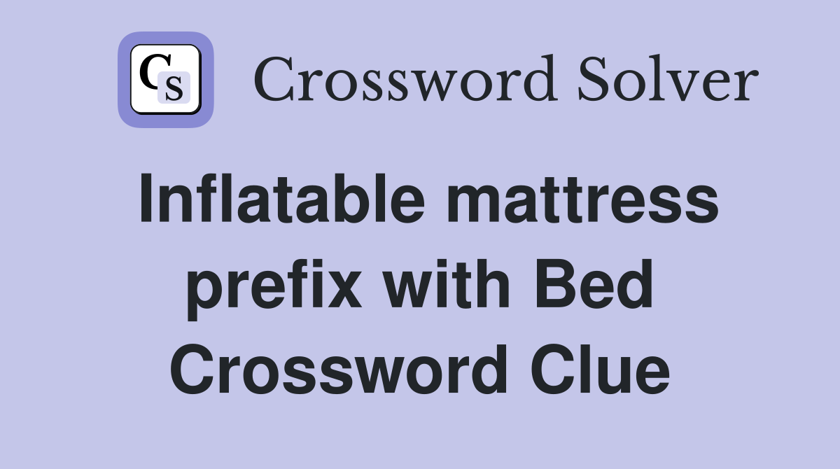 Inflatable mattress prefix with Bed Crossword Clue
