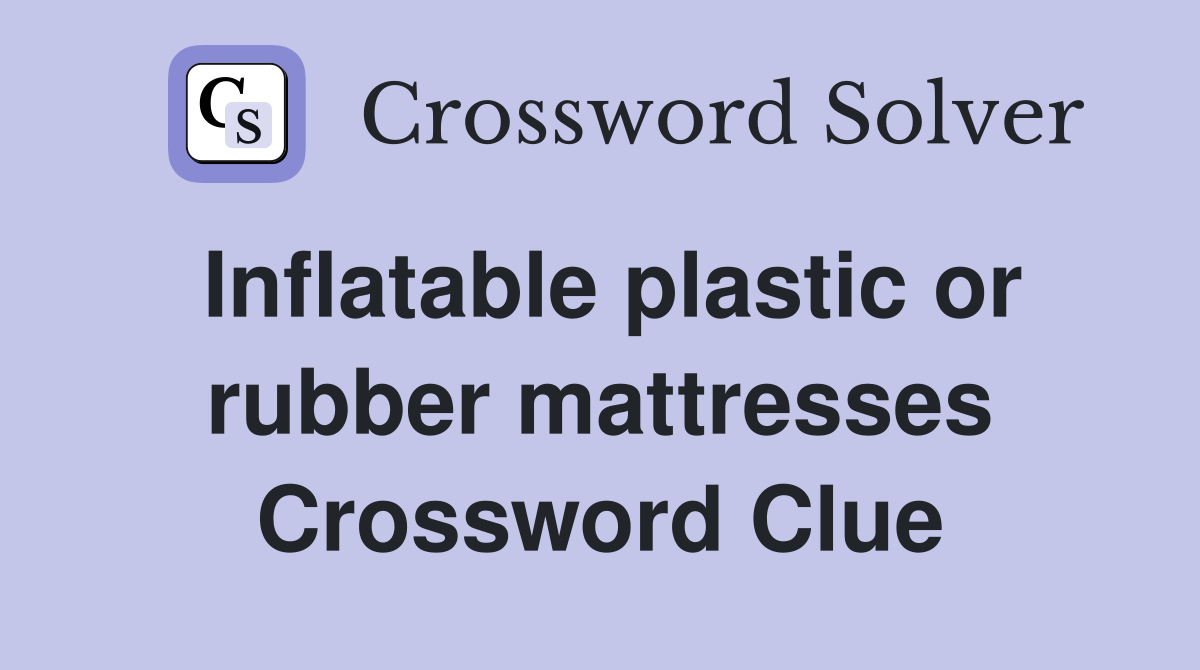 Inflatable plastic or rubber mattresses Crossword Clue