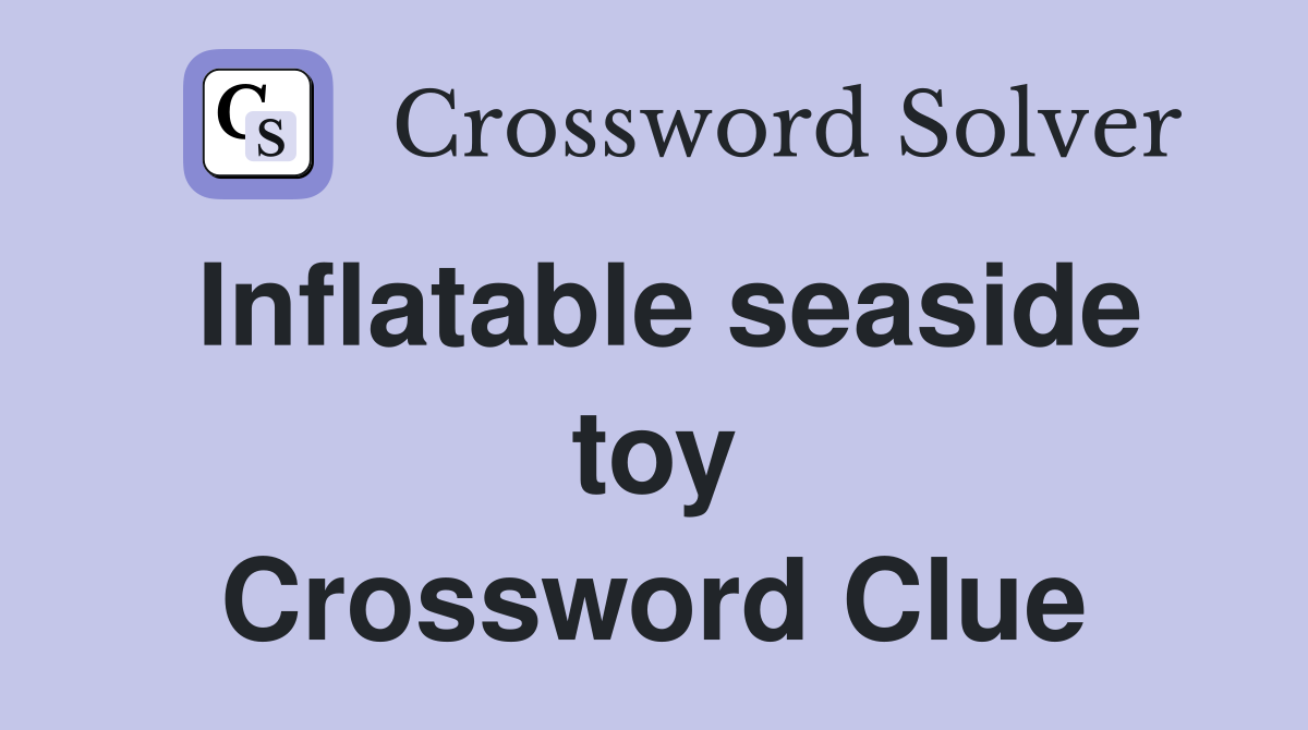 Inflatable seaside toy Crossword Clue