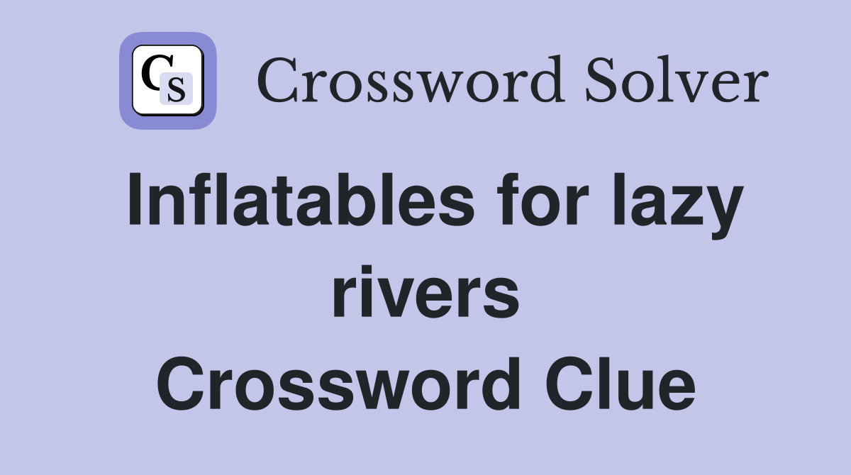 Inflatables for lazy rivers Crossword Clue