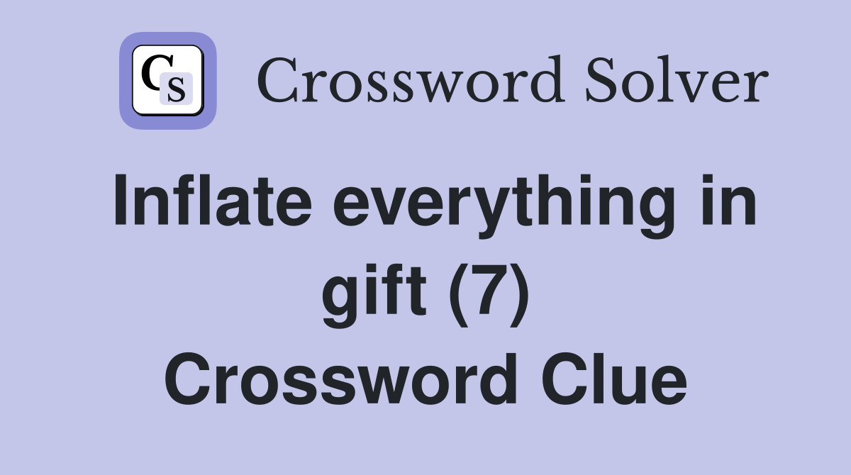 Inflate everything in gift (7) Crossword Clue