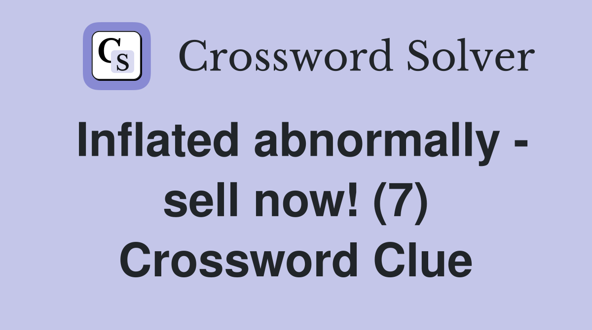 Inflated abnormally - sell now! (7) Crossword Clue