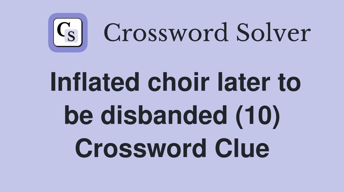 Inflated choir later to be disbanded (10) Crossword Clue