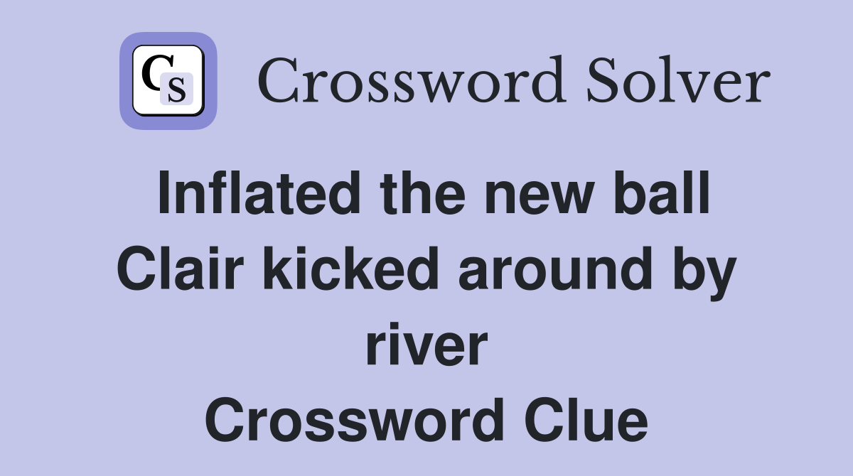 Inflated the new ball Clair kicked around by river Crossword Clue