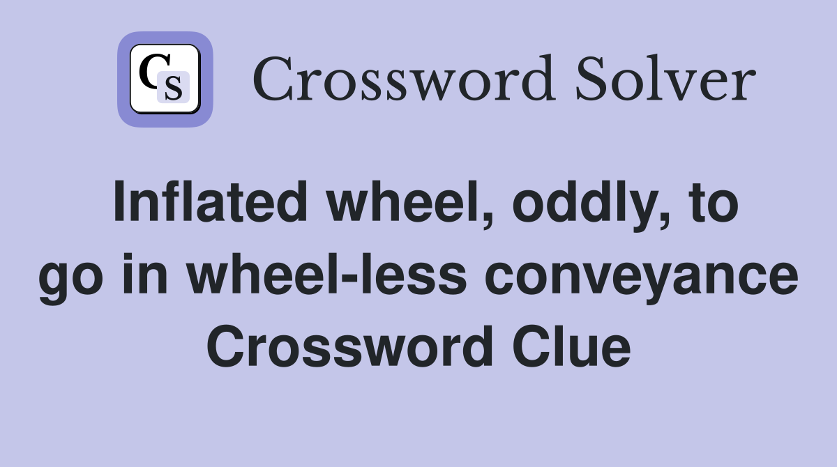 Inflated wheel, oddly, to go in wheel-less conveyance Crossword Clue