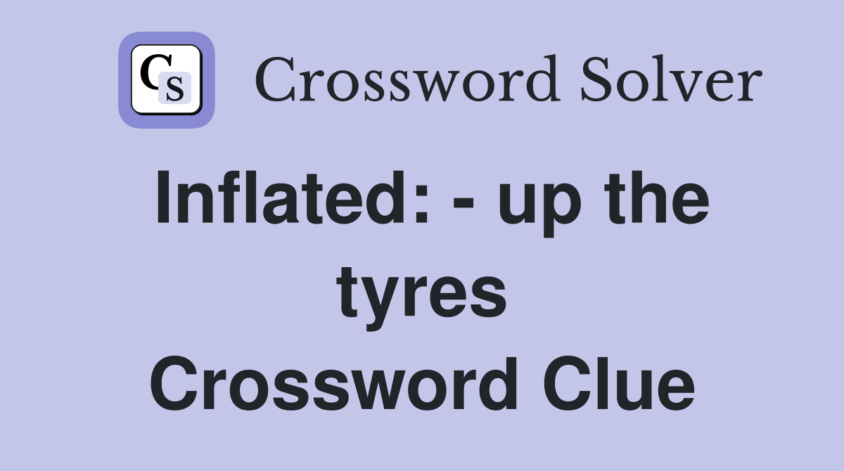 Inflated: - up the tyres Crossword Clue