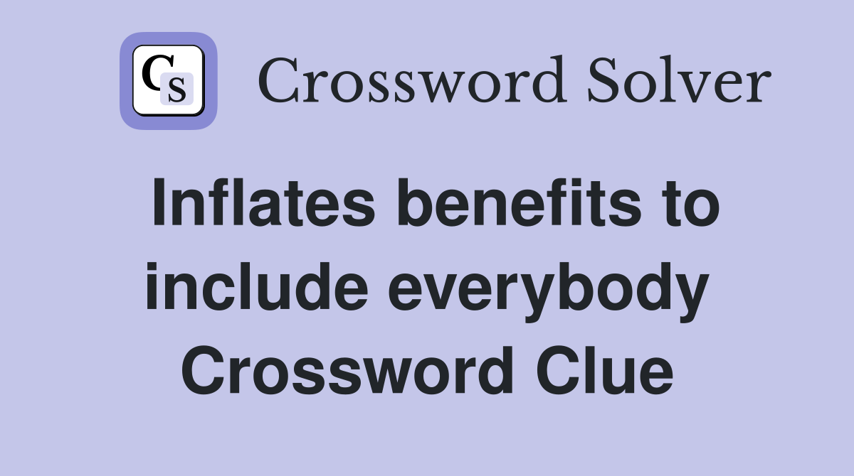 Inflates benefits to include everybody Crossword Clue