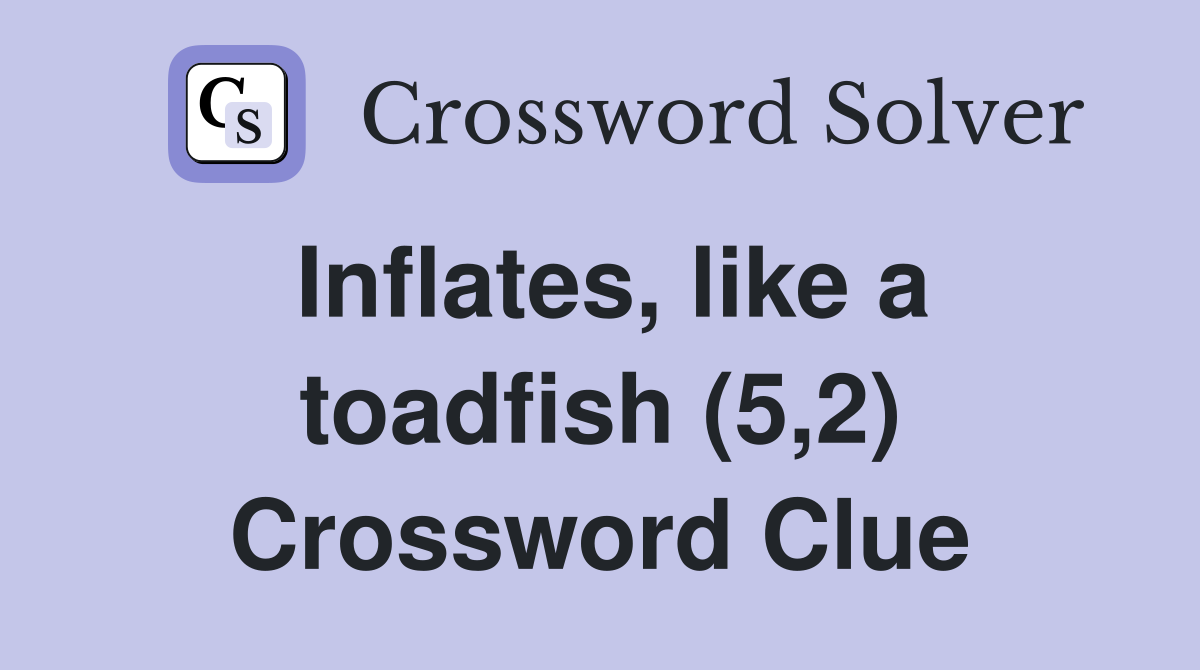 Inflates, like a toadfish (5,2) Crossword Clue
