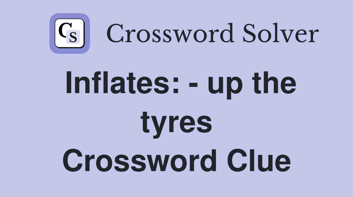 Inflates: - up the tyres Crossword Clue