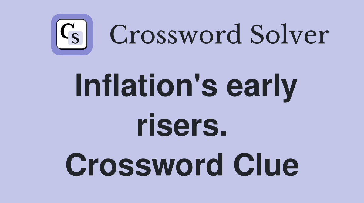 Inflation's early risers. Crossword Clue