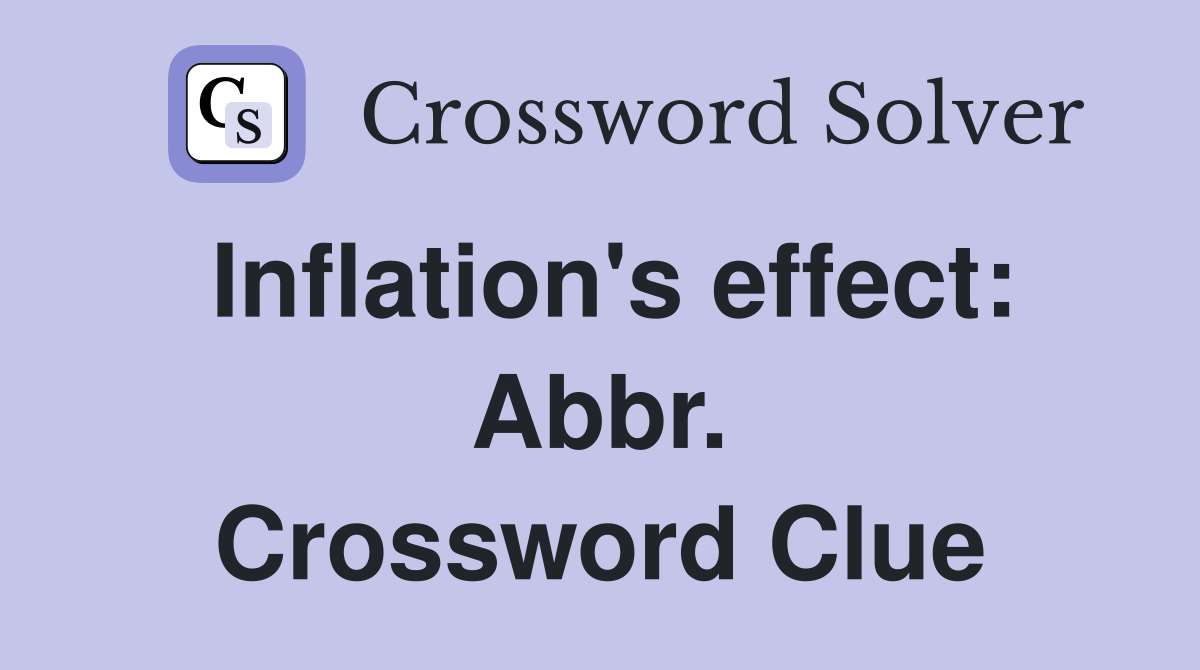 Inflation's effect: Abbr. Crossword Clue