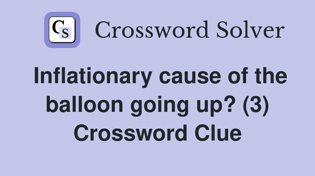 Inflationary cause of the balloon going up? (3) Crossword Clue