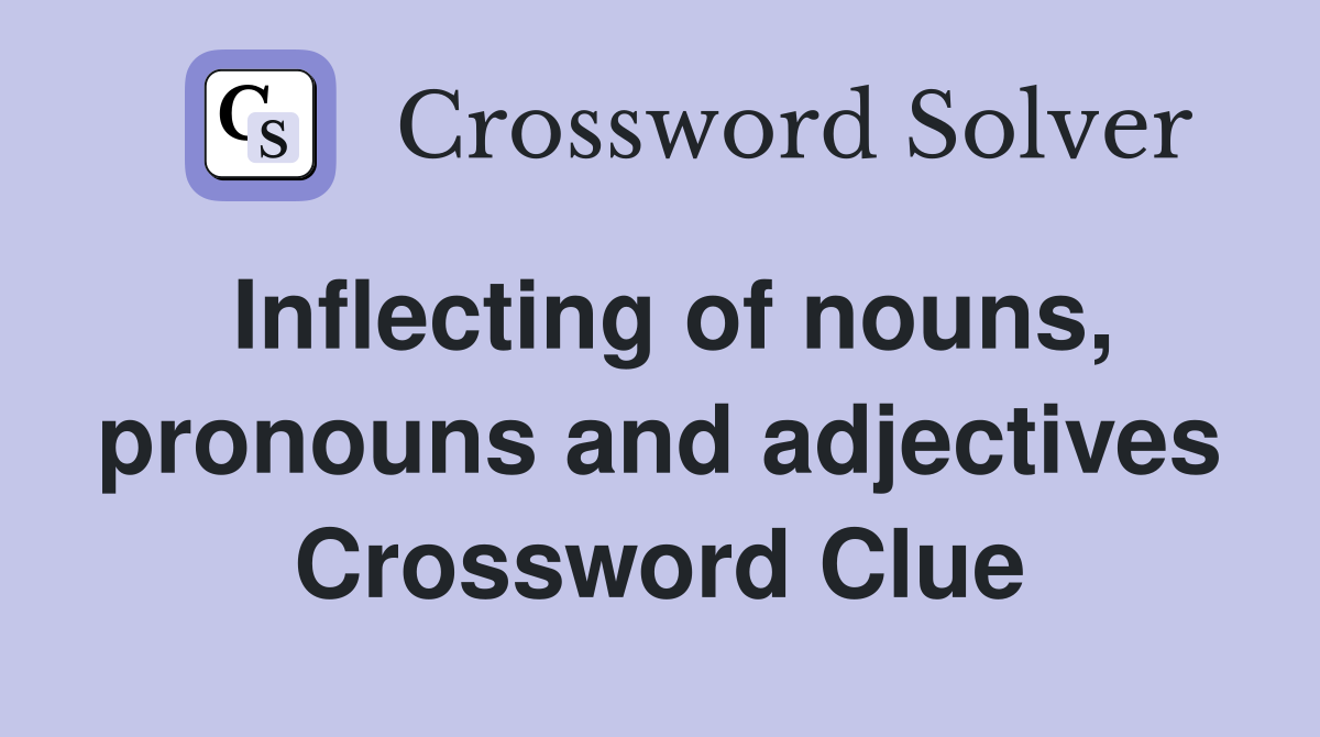Inflecting of nouns, pronouns and adjectives Crossword Clue
