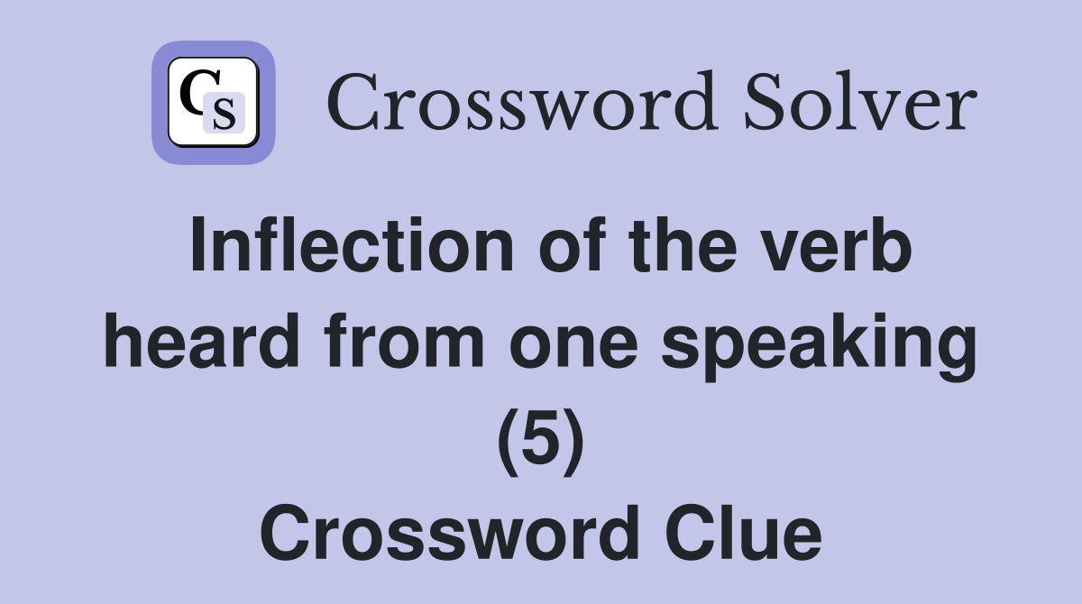 Inflection of the verb heard from one speaking (5) Crossword Clue