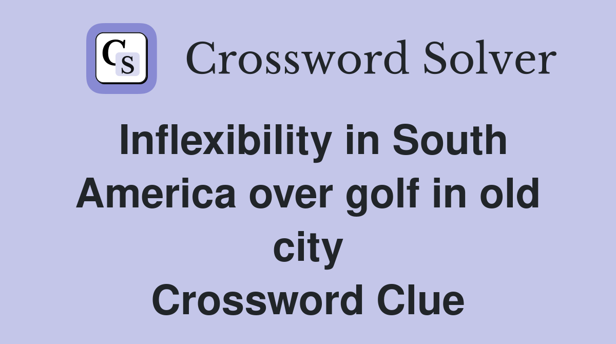 Inflexibility in South America over golf in old city Crossword Clue