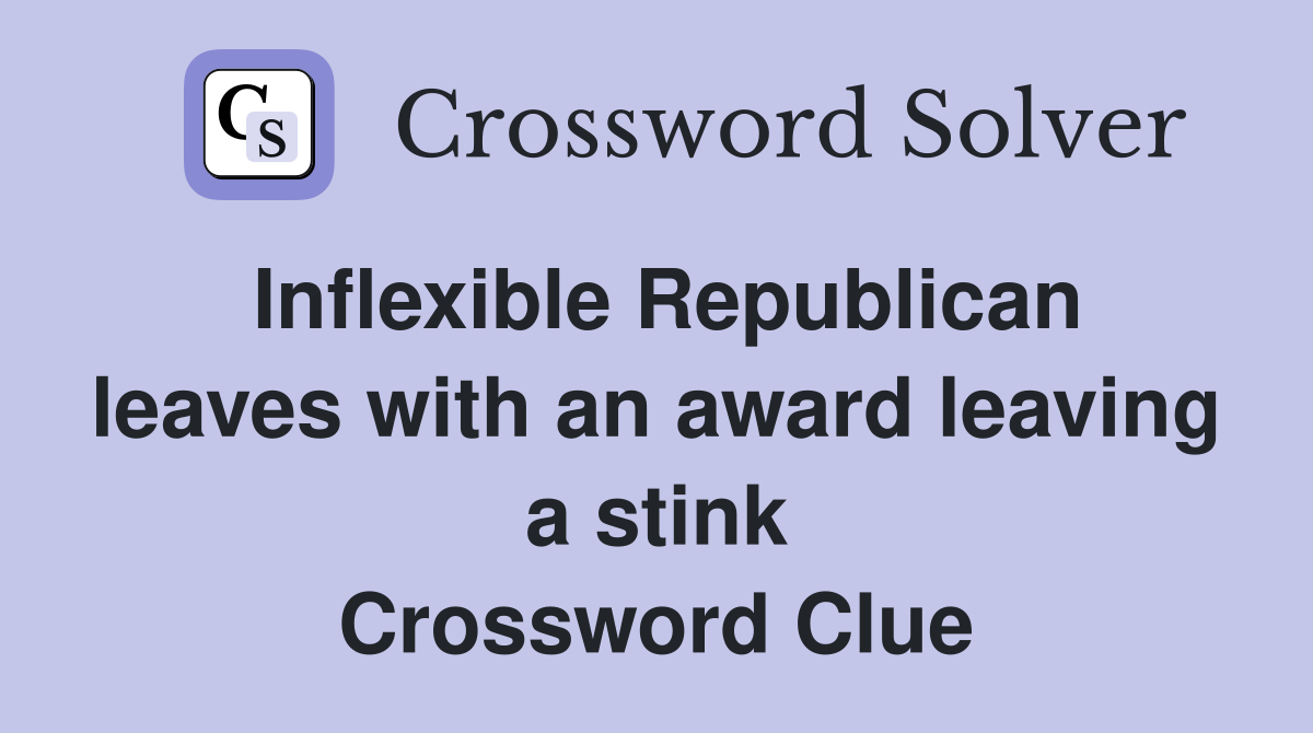 Inflexible Republican leaves with an award leaving a stink Crossword Clue