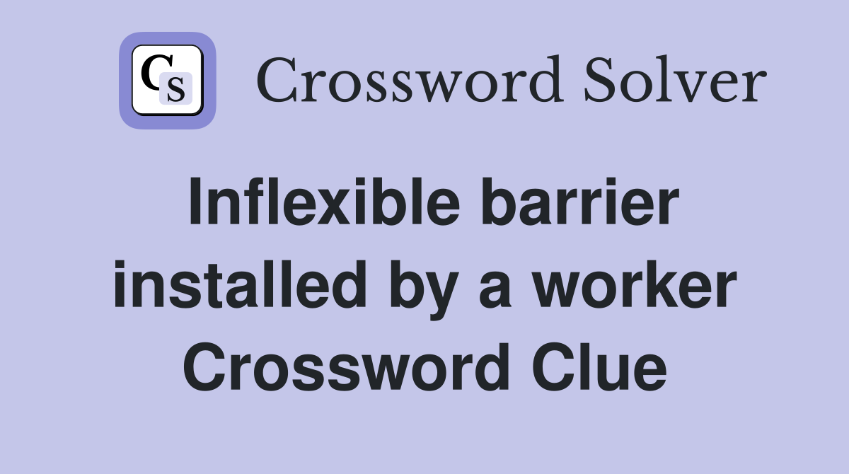 Inflexible barrier installed by a worker Crossword Clue