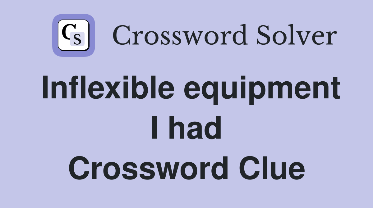 Inflexible equipment I had Crossword Clue