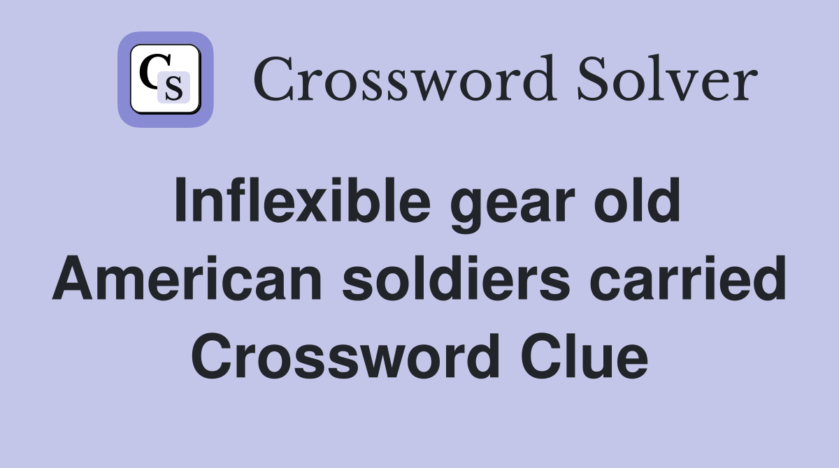 Inflexible gear old American soldiers carried Crossword Clue