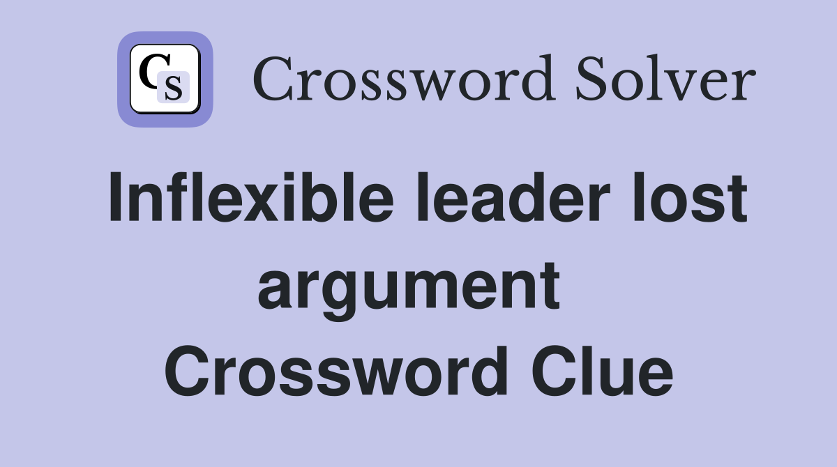 Inflexible leader lost argument  Crossword Clue
