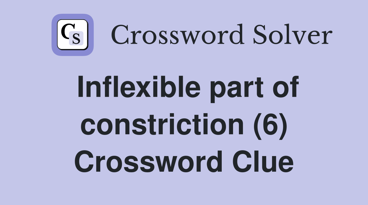 Inflexible part of constriction (6) Crossword Clue