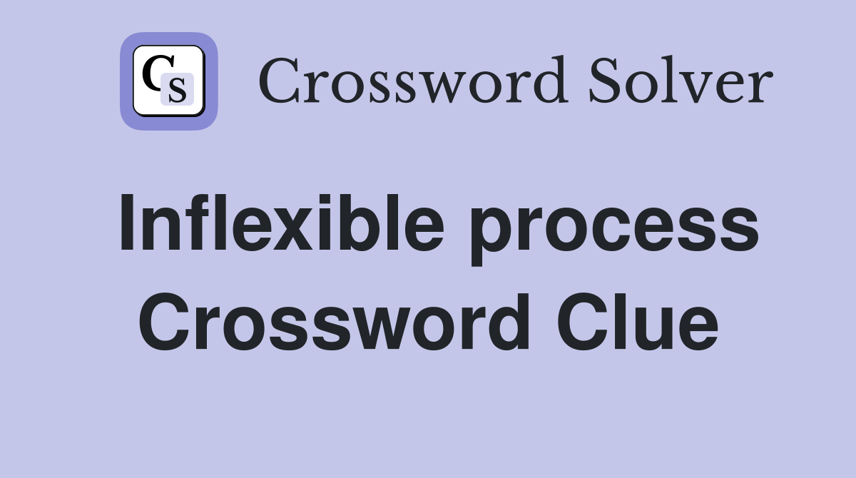 Inflexible process Crossword Clue