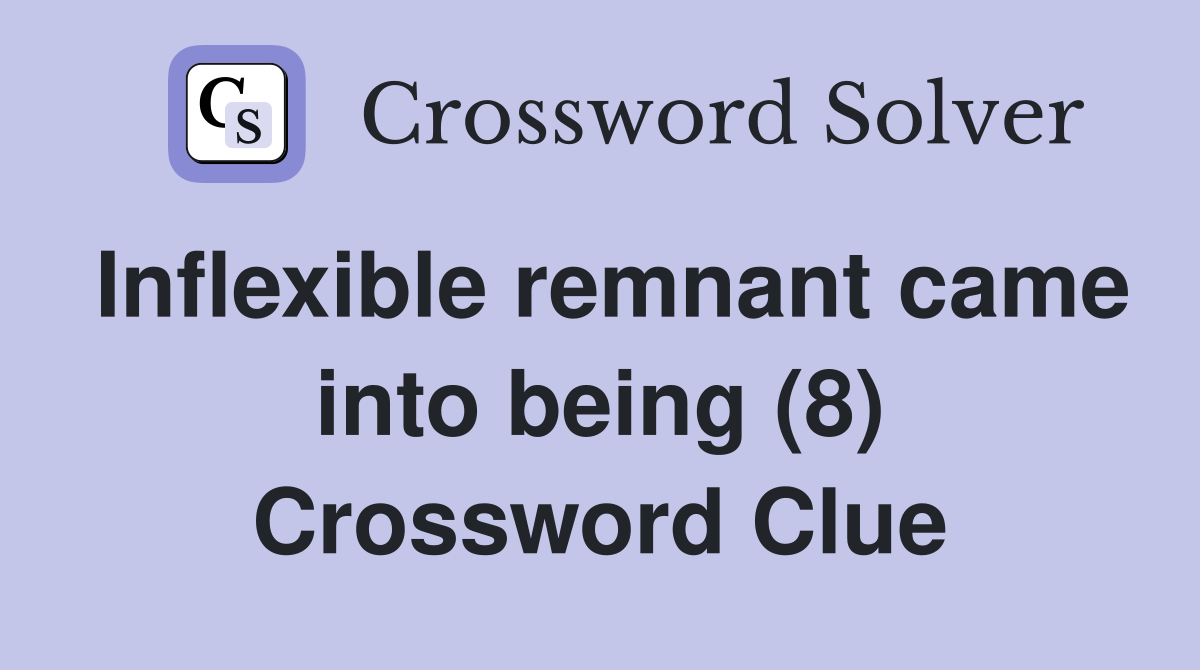 Inflexible remnant came into being (8) Crossword Clue