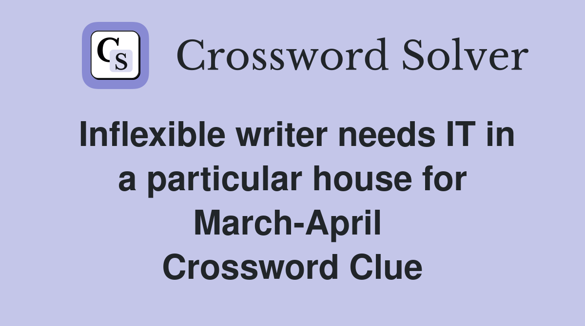 Inflexible writer needs IT in a particular house for March-April  Crossword Clue