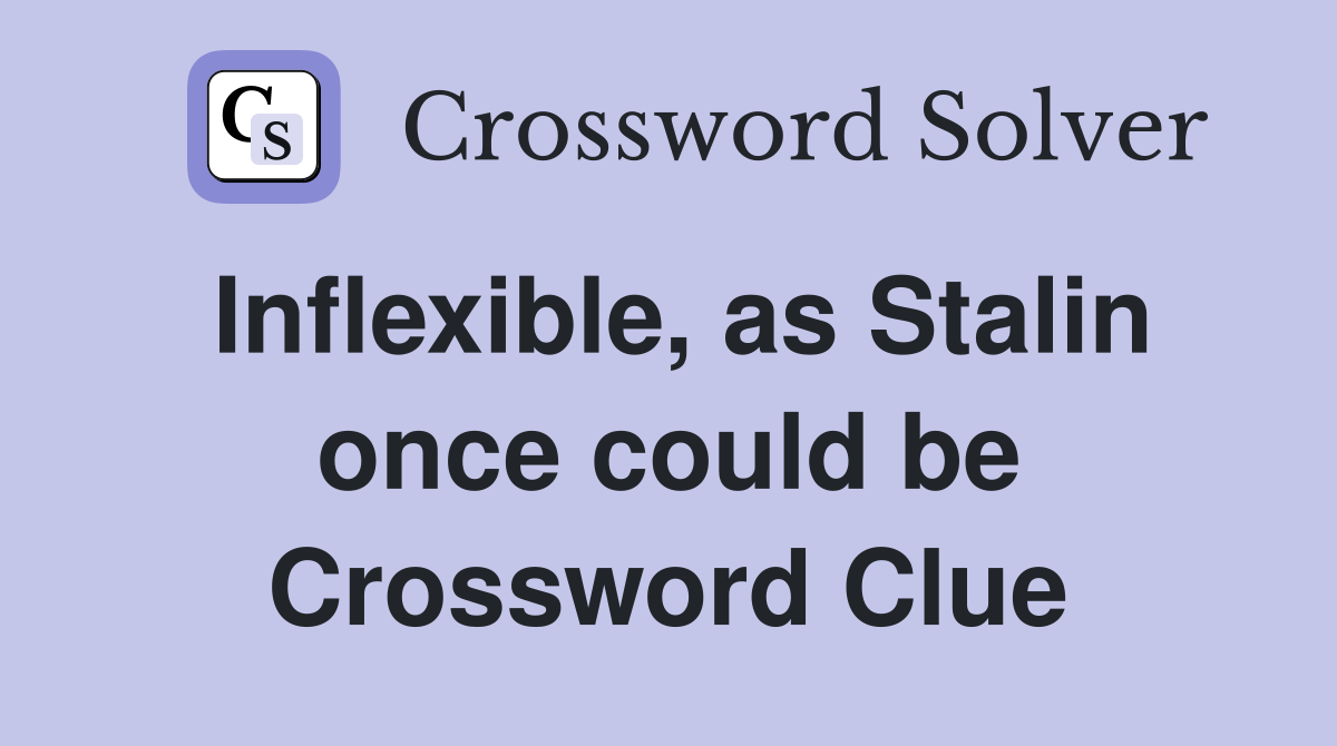 Inflexible, as Stalin once could be Crossword Clue