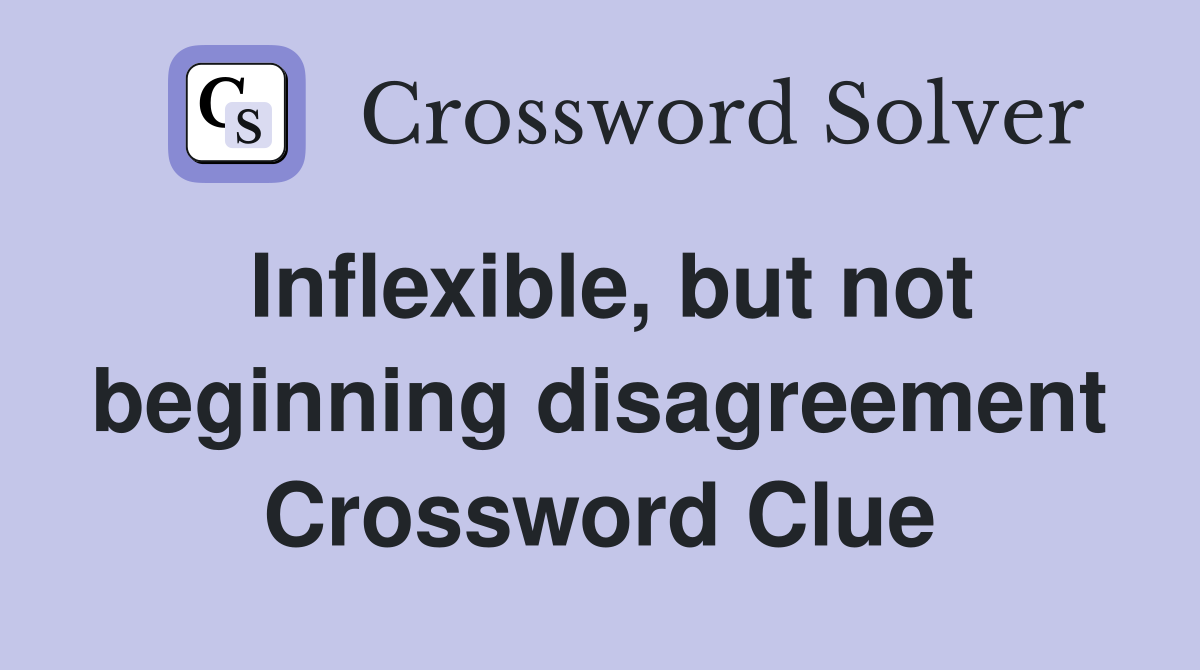 Inflexible, but not beginning disagreement Crossword Clue