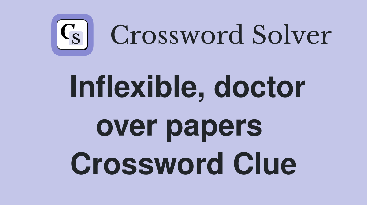 Inflexible, doctor over papers  Crossword Clue