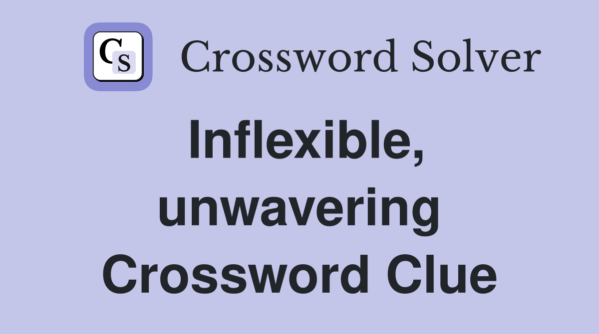 Inflexible, unwavering Crossword Clue