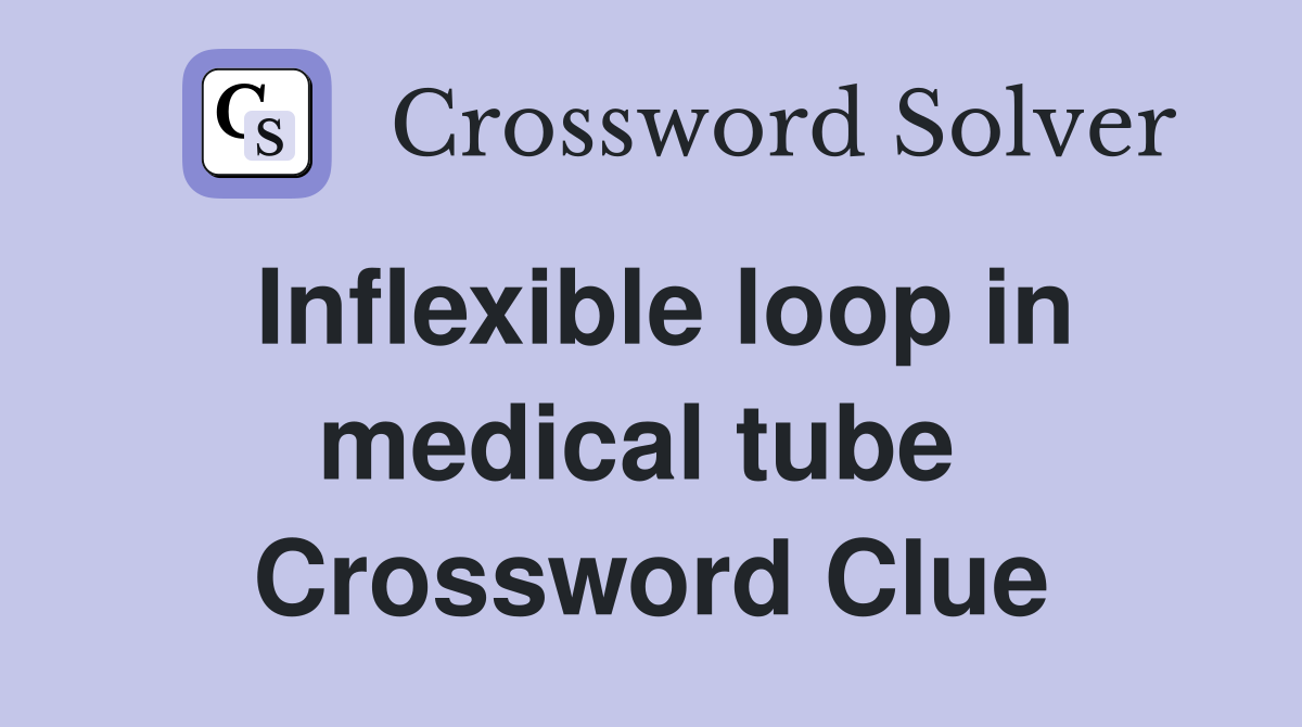 Inflexible loop in medical tube  Crossword Clue