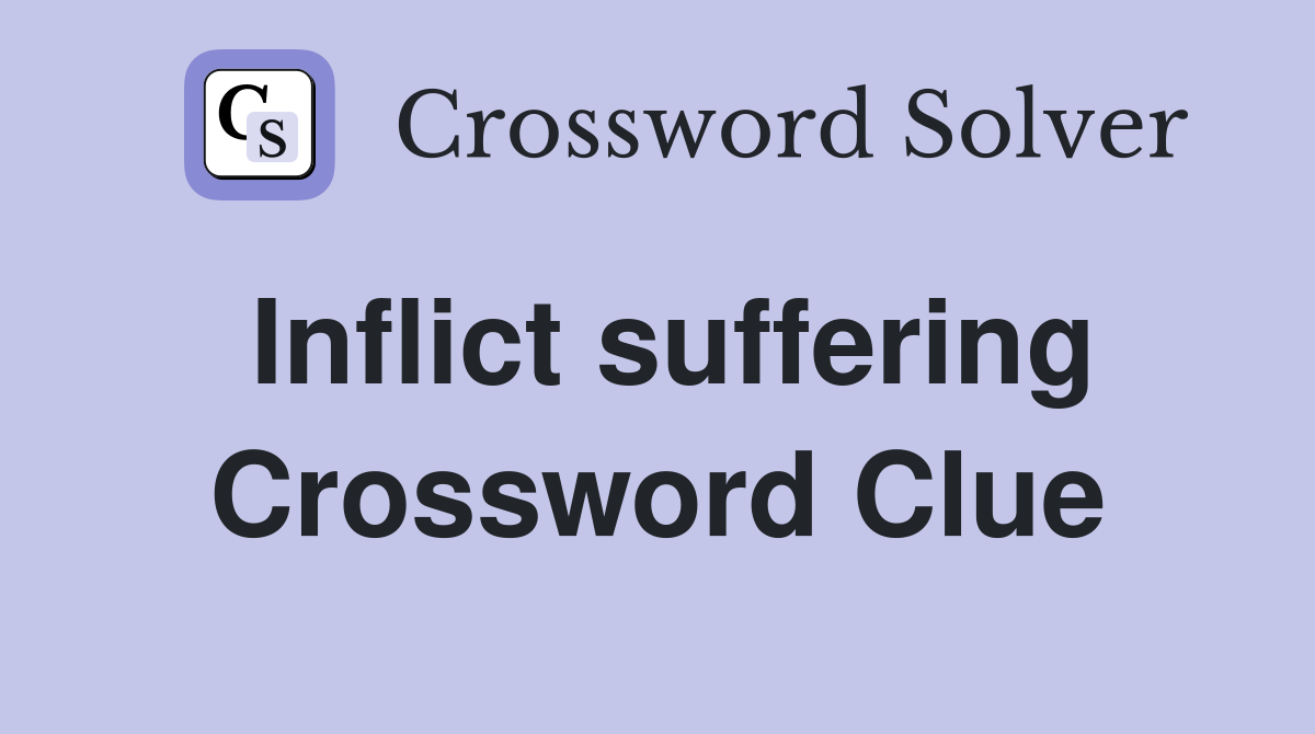 Inflict suffering Crossword Clue