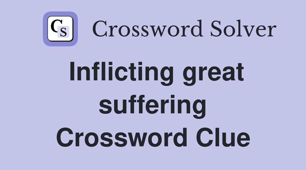 Inflicting great suffering Crossword Clue