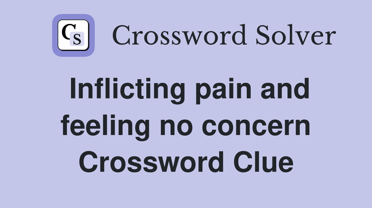 Inflicting pain and feeling no concern Crossword Clue