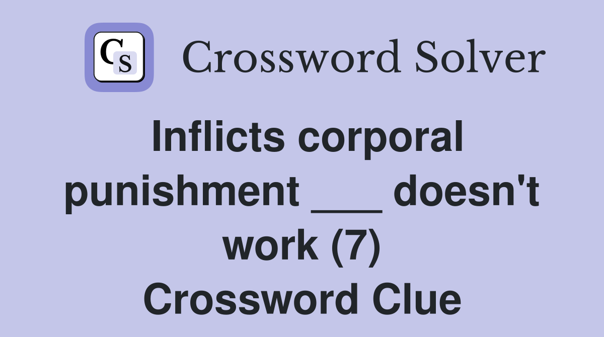 Inflicts corporal punishment ___ doesn't work (7) Crossword Clue