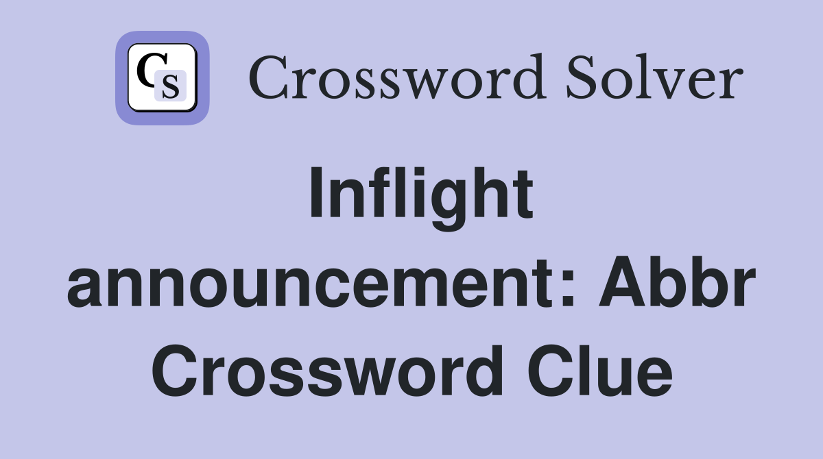 Inflight announcement: Abbr Crossword Clue