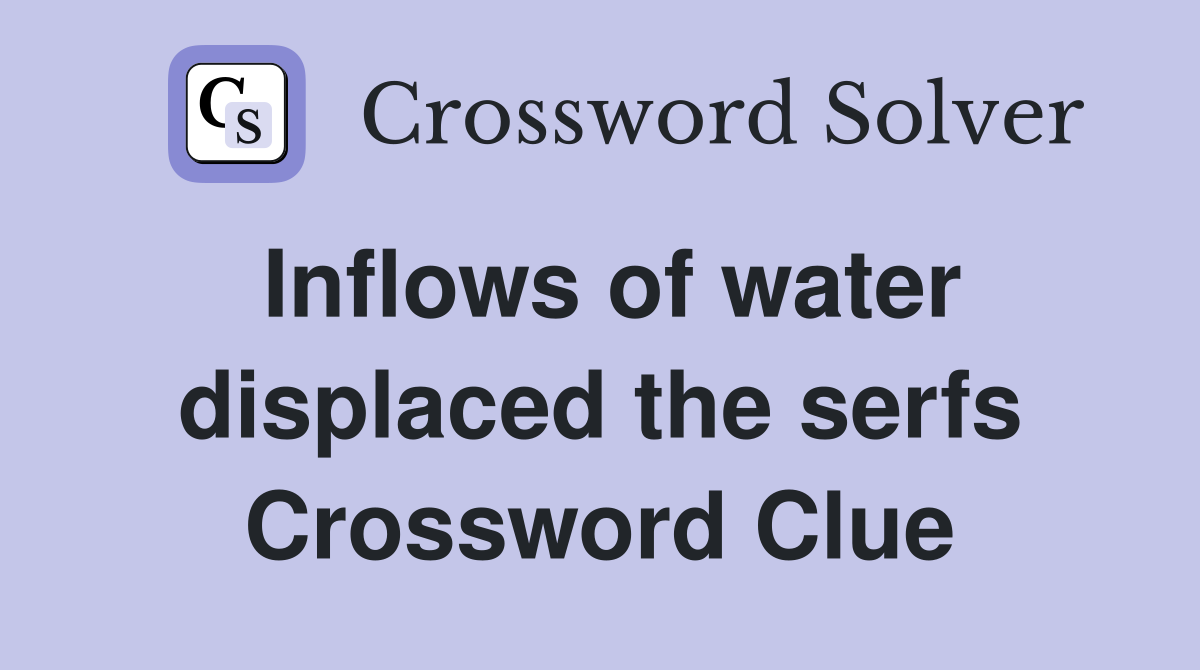 Inflows of water displaced the serfs Crossword Clue