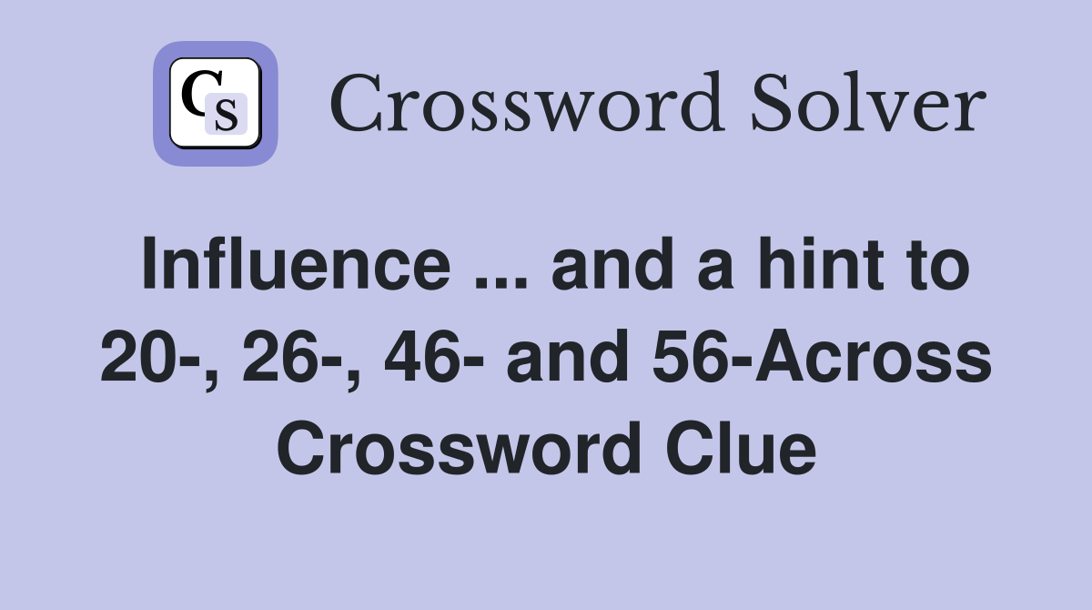 Influence ... and a hint to 20-, 26-, 46- and 56-Across Crossword Clue